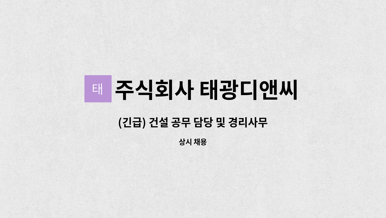주식회사 태광디앤씨 : (긴급) 건설 공무 담당 및 경리사무보조... (긴급) 건설 공무 담당 및 경리사무보조 (시간제) 구함 by 주식회사 태광디앤씨