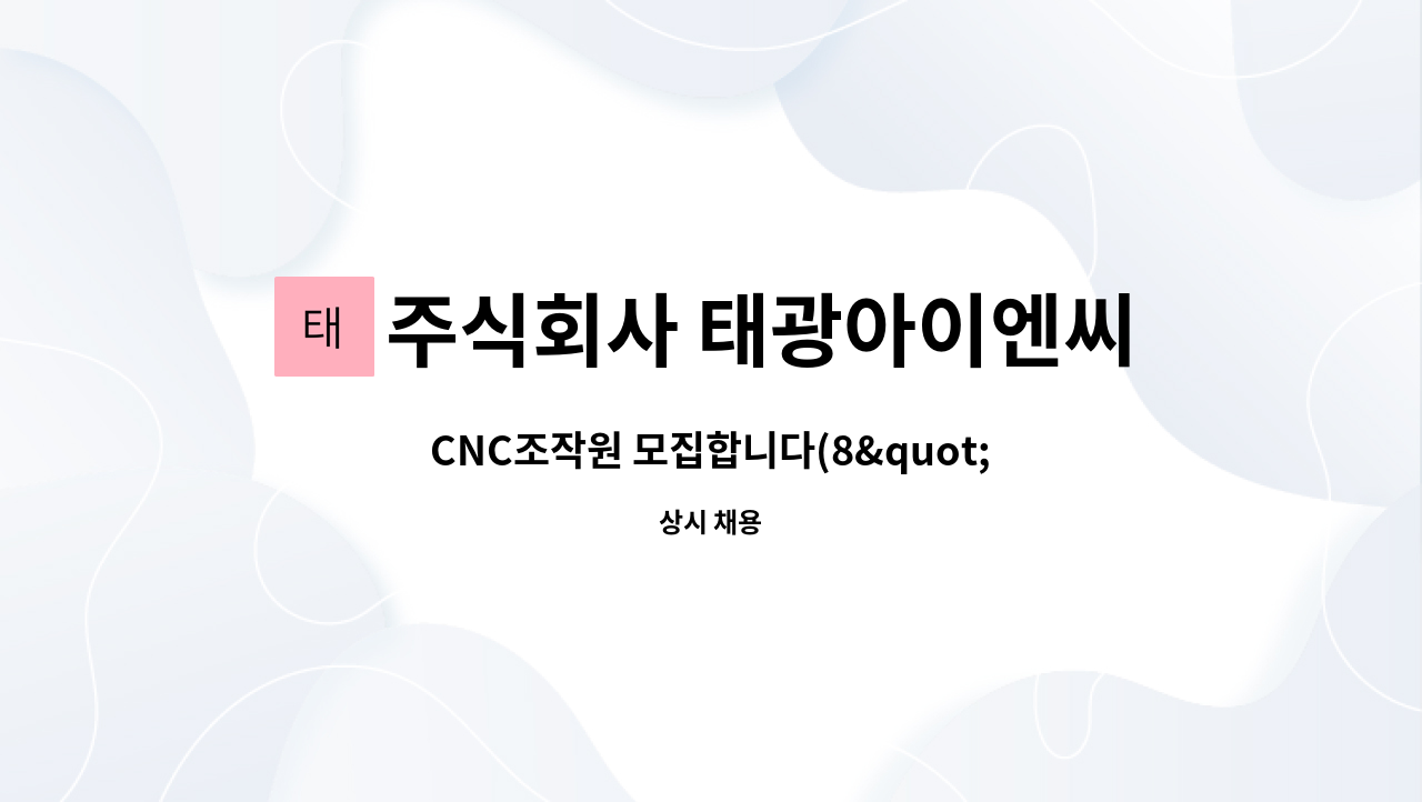 주식회사 태광아이엔씨 : CNC조작원 모집합니다(8.10) | 더팀스 CNC조작원 모집합니다(8.10) by 주식회사 태광아이엔씨