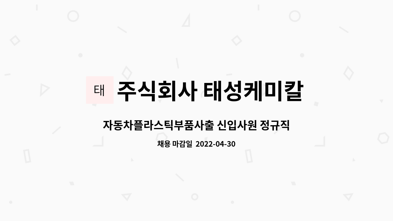 주식회사 태성케미칼 : 자동차플라스틱부품사출 신입사원 정규직채용... 신입사원 정규직채용(현장)_현대/기아2차 by 주식회사 태성케미칼