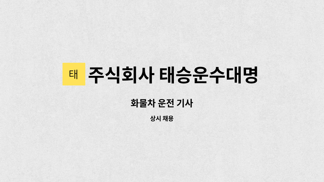 주식회사 태승운수대명통운 : 화물차 운전 기사 | 더팀스 화물차 운전 기사 by 주식회사 태승운수대명통운
