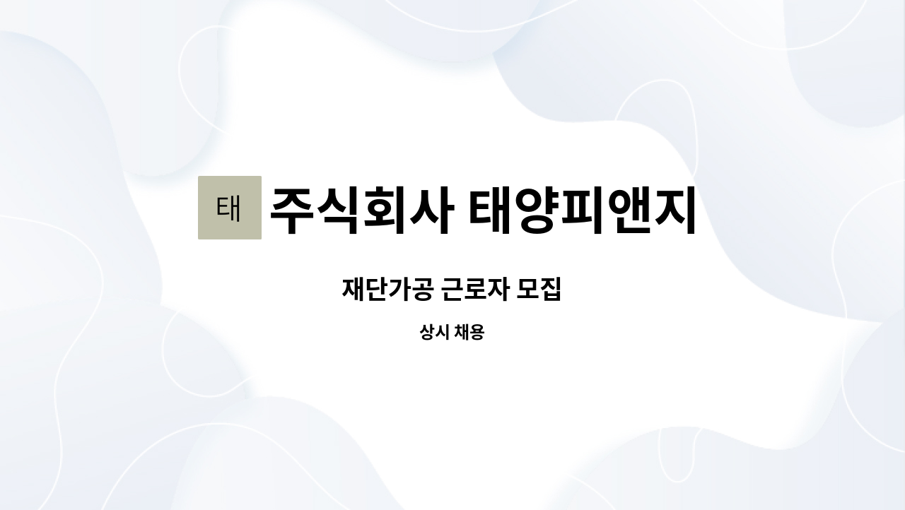주식회사 태양피앤지 : 재단가공 근로자 모집 | 더팀스 재단가공 근로자 모집 by 주식회사 태양피앤지