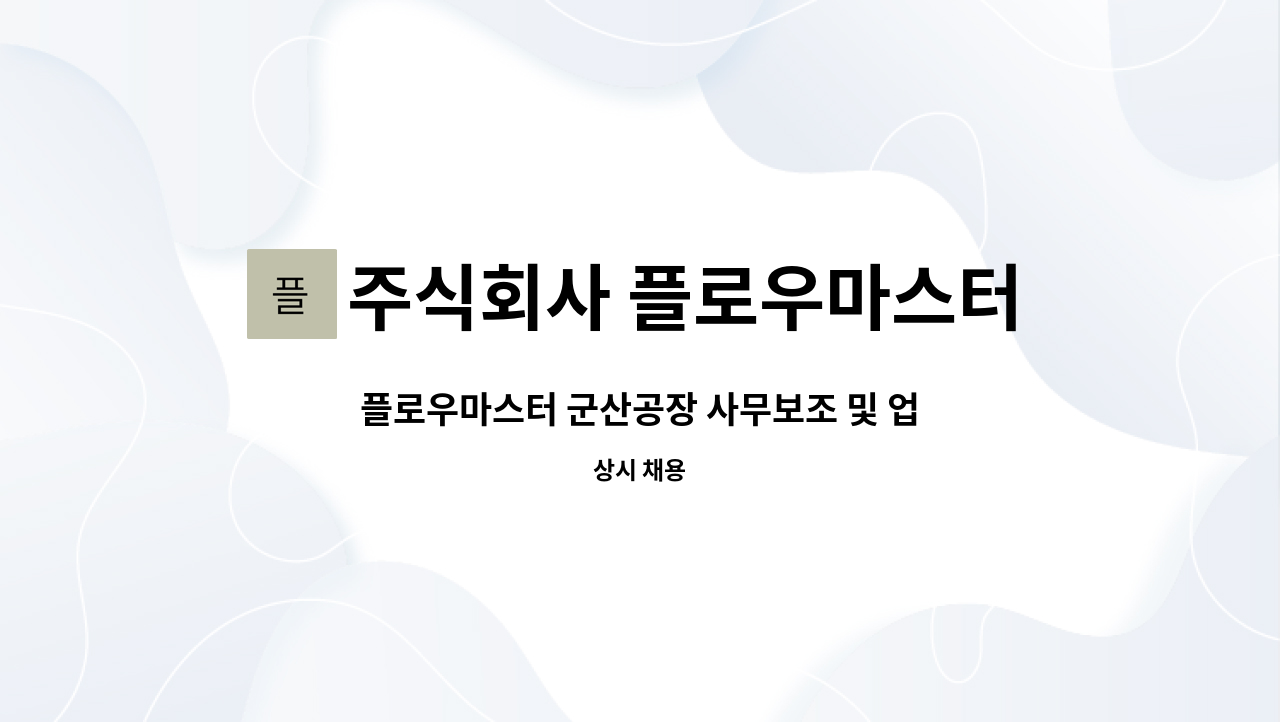 주식회사 플로우마스터 : 플로우마스터 군산공장 사무보조 및 업무보조 사원 모집 | 더팀스 플로우마스터 군산공장 사무보조 및 업무보조 사원... 