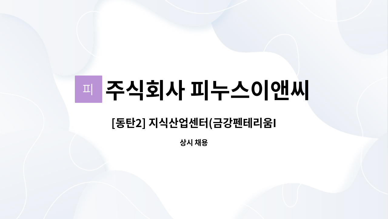 주식회사 피누스이앤씨 : [동탄2] 지식산업센터(금강펜테리움IX타워) 외곽미화원 모집 | 더팀스 [동탄2] 지식산업센터(금강펜테리움IX타워)... 