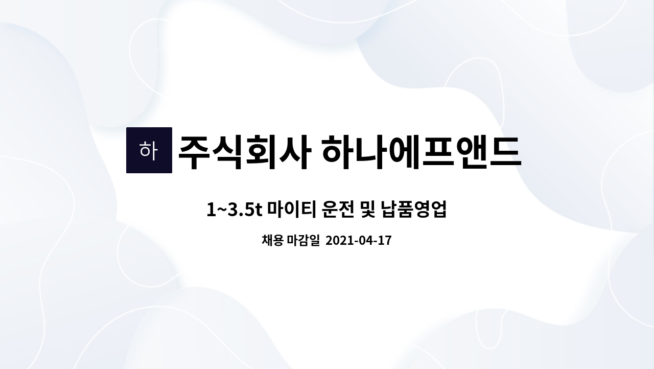 주식회사 하나에프앤드엘 : 1~3.5t 마이티 운전 및 납품영업 가능한 기사님을 구합니다. | 더팀스 1~3.5t 마이티 운전 및 납품영업 가능한... 