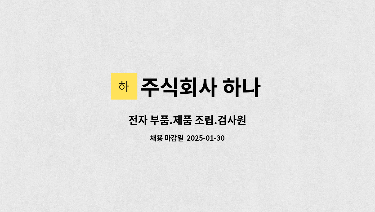 주식회사 하나 : 전자 부품.제품 조립.검사원 | 더팀스 전자 부품.제품 조립.검사원 by 주식회사 하나