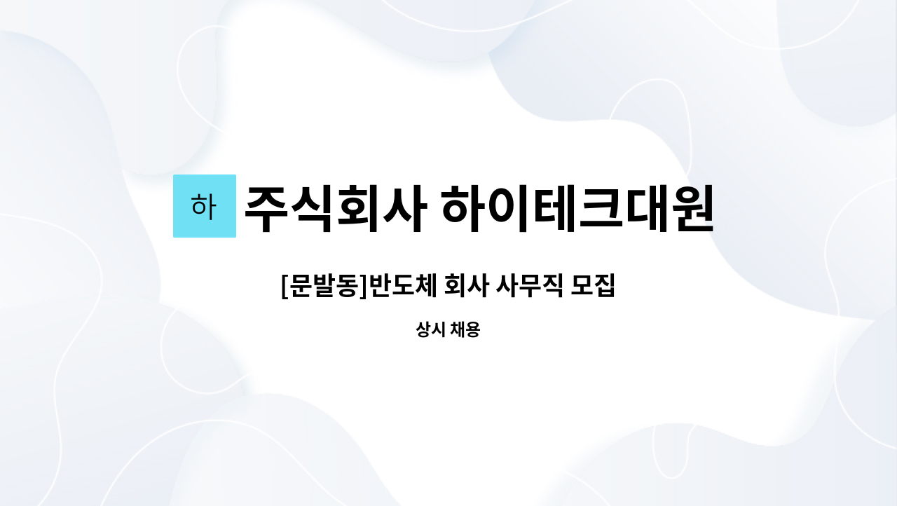 주식회사 하이테크대원 : [문발동]반도체 회사 사무직 모집 | 더팀스 [문발동]반도체 회사 사무직 모집 by 주식회사 하이테크대원