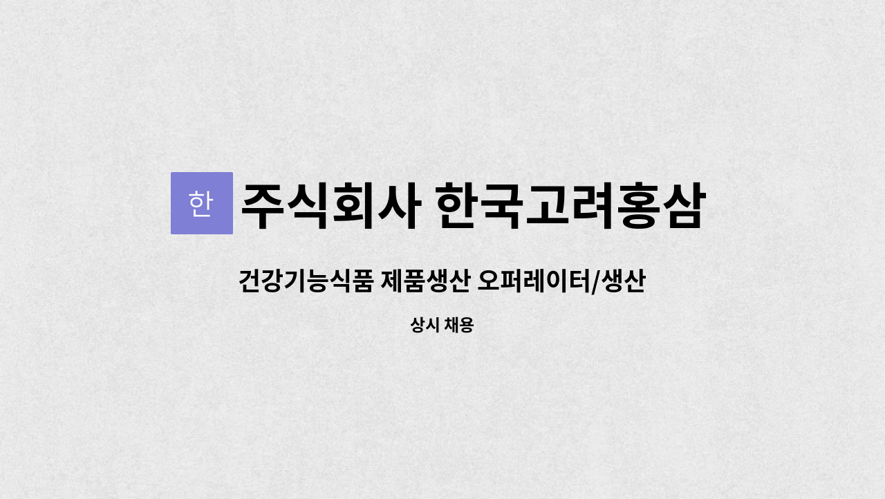주식회사 한국고려홍삼 : 건강기능식품 제품생산 오퍼레이터/생산직원... 제품생산 오퍼레이터/생산직원 채용 by 주식회사 한국고려홍삼
