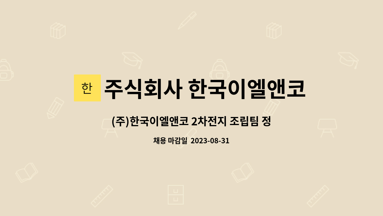 주식회사 한국이엘앤코 : (주)한국이엘앤코 2차전지 조립팀 정규직(신입) 채용 | 더팀스 (주)한국이엘앤코 2차전지 조립팀 정규직(신입) 채용 by... 