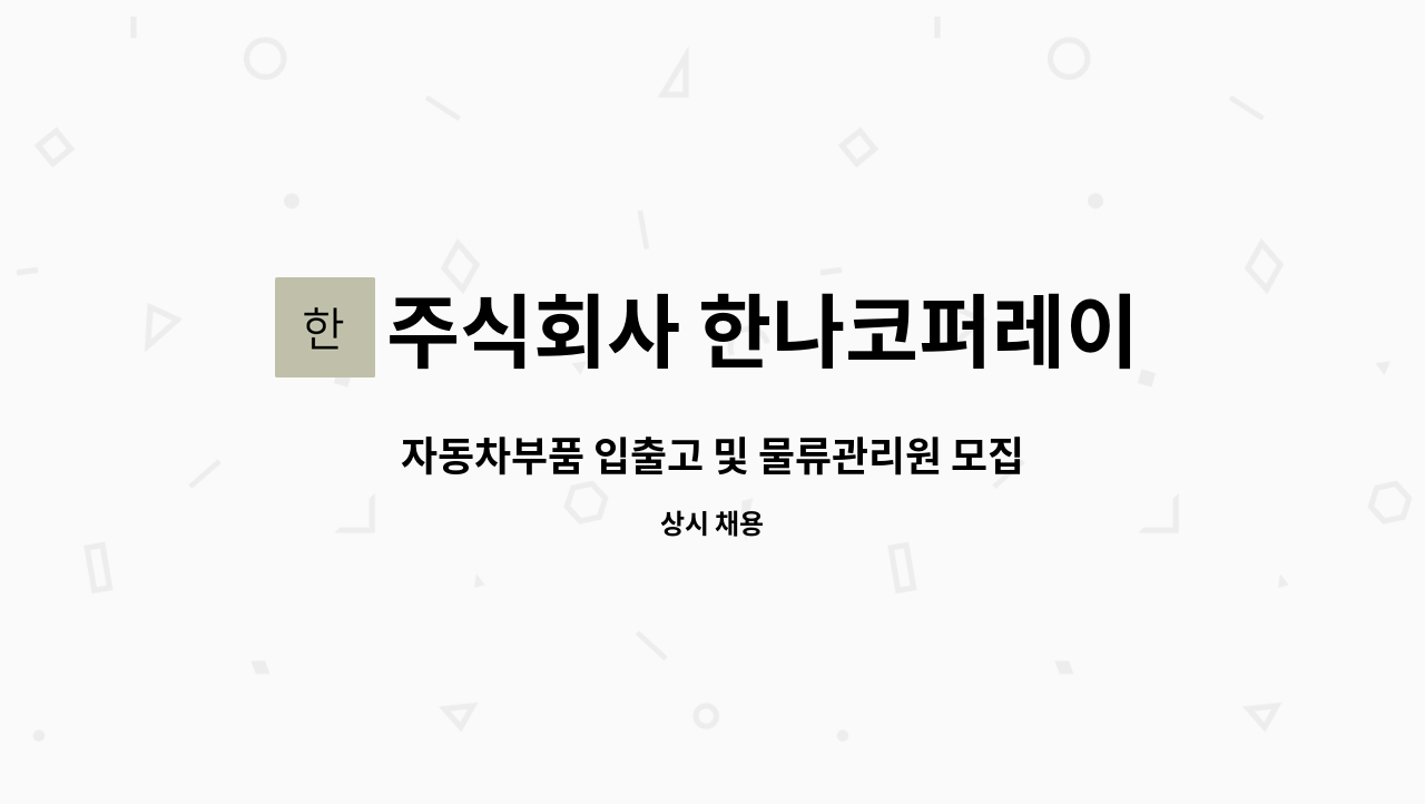 주식회사 한나코퍼레이션 : 자동차부품 입출고 및 물류관리원 모집 | 더팀스 자동차부품 입출고 및 물류관리원 모집 by 주식회사 한나코퍼레이션