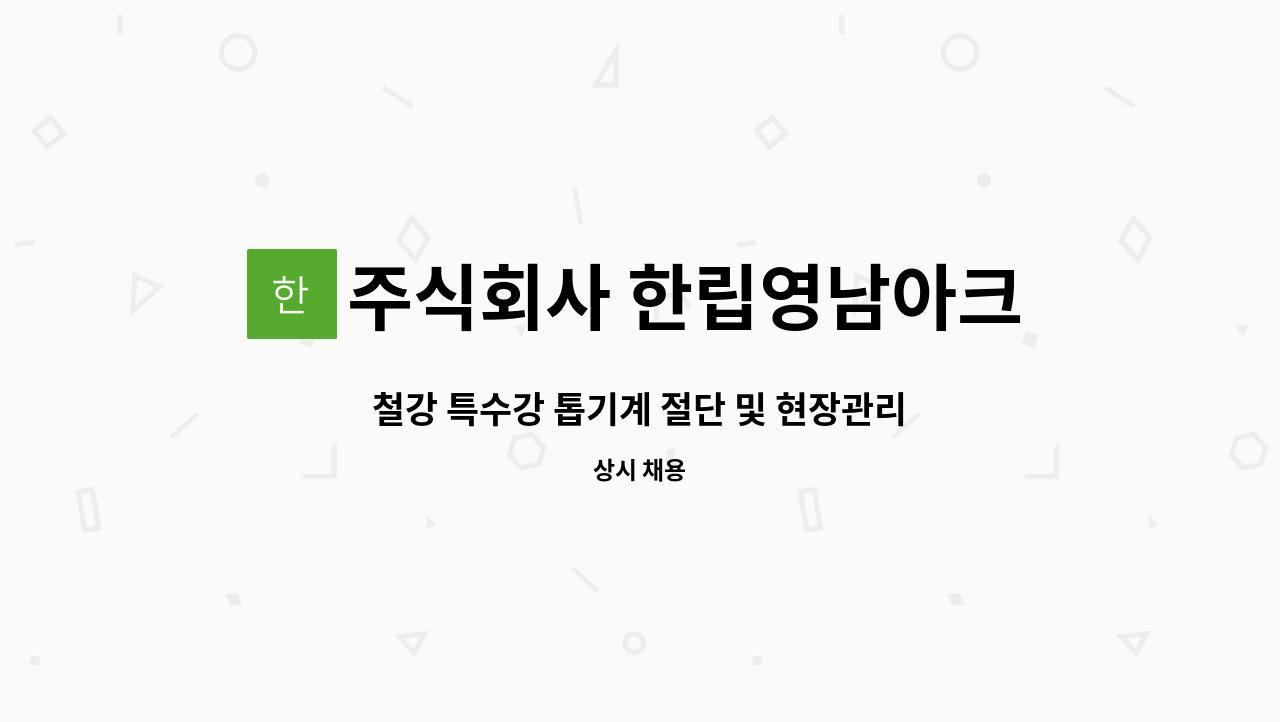 주식회사 한립영남아크 : 철강 특수강 톱기계 절단 및 현장관리 | 더팀스 철강 특수강 톱기계 절단 및 현장관리 by 주식회사 한립영남아크
