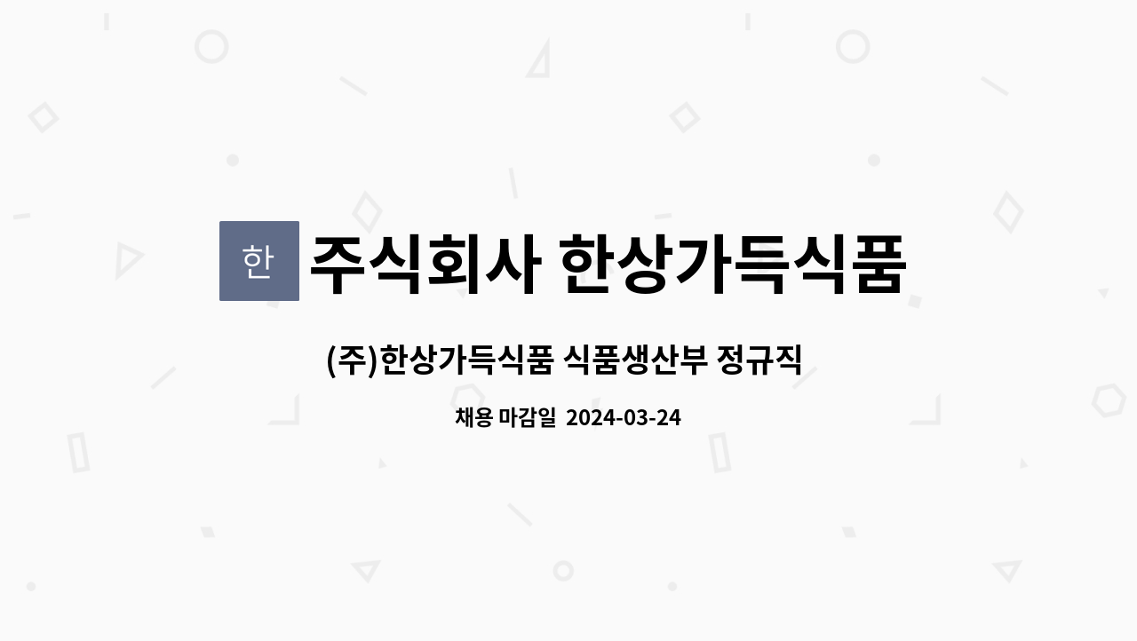 주식회사 한상가득식품 : (주)한상가득식품 식품생산부 정규직 채용 | 더팀스 (주)한상가득식품 식품생산부 정규직 채용 by 주식회사 한상가득식품