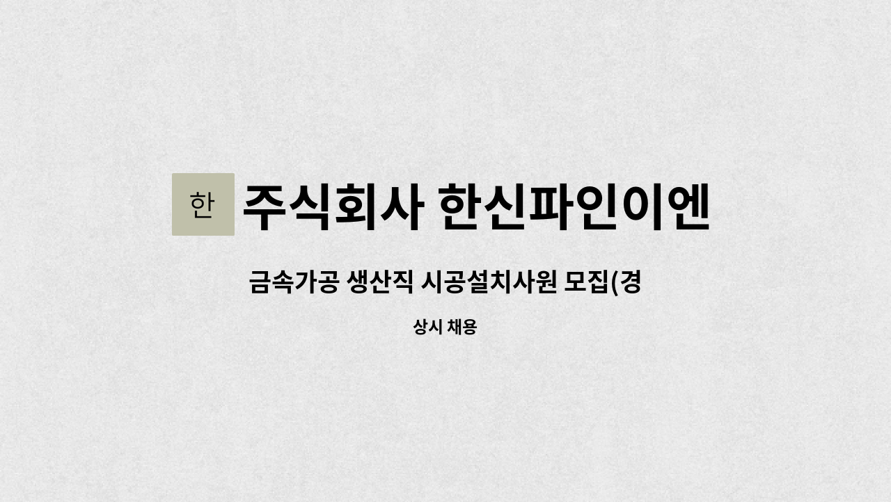 주식회사 한신파인이엔지 : 금속가공 생산직 시공설치사원 모집(경력직) | 더팀스 금속가공 생산직 시공설치사원 모집(경력직) by 주식회사... 