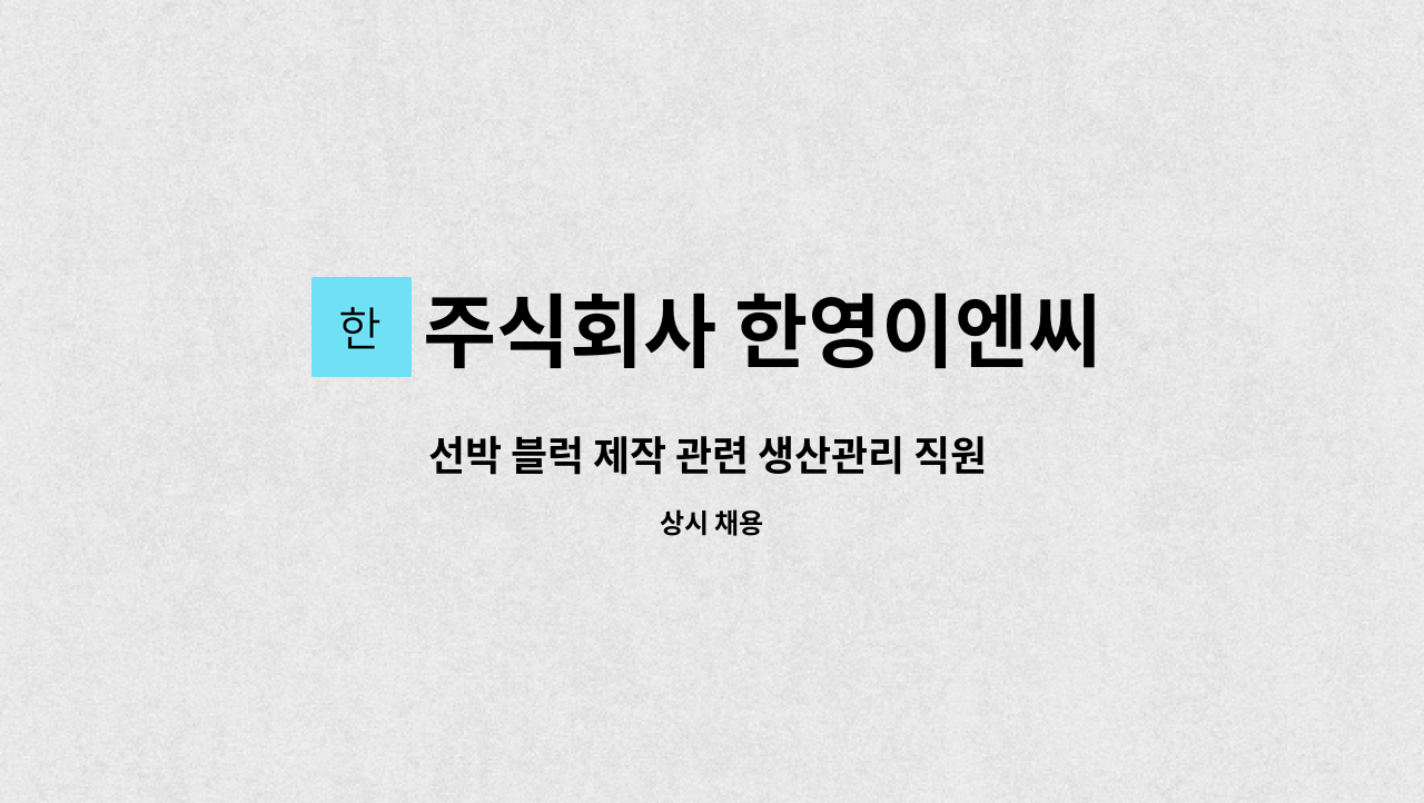 주식회사 한영이엔씨 : 선박 블럭 제작 관련 생산관리 직원 채용 | 더팀스 선박 블럭 제작 관련 생산관리 직원 채용 by 주식회사 한영이엔씨