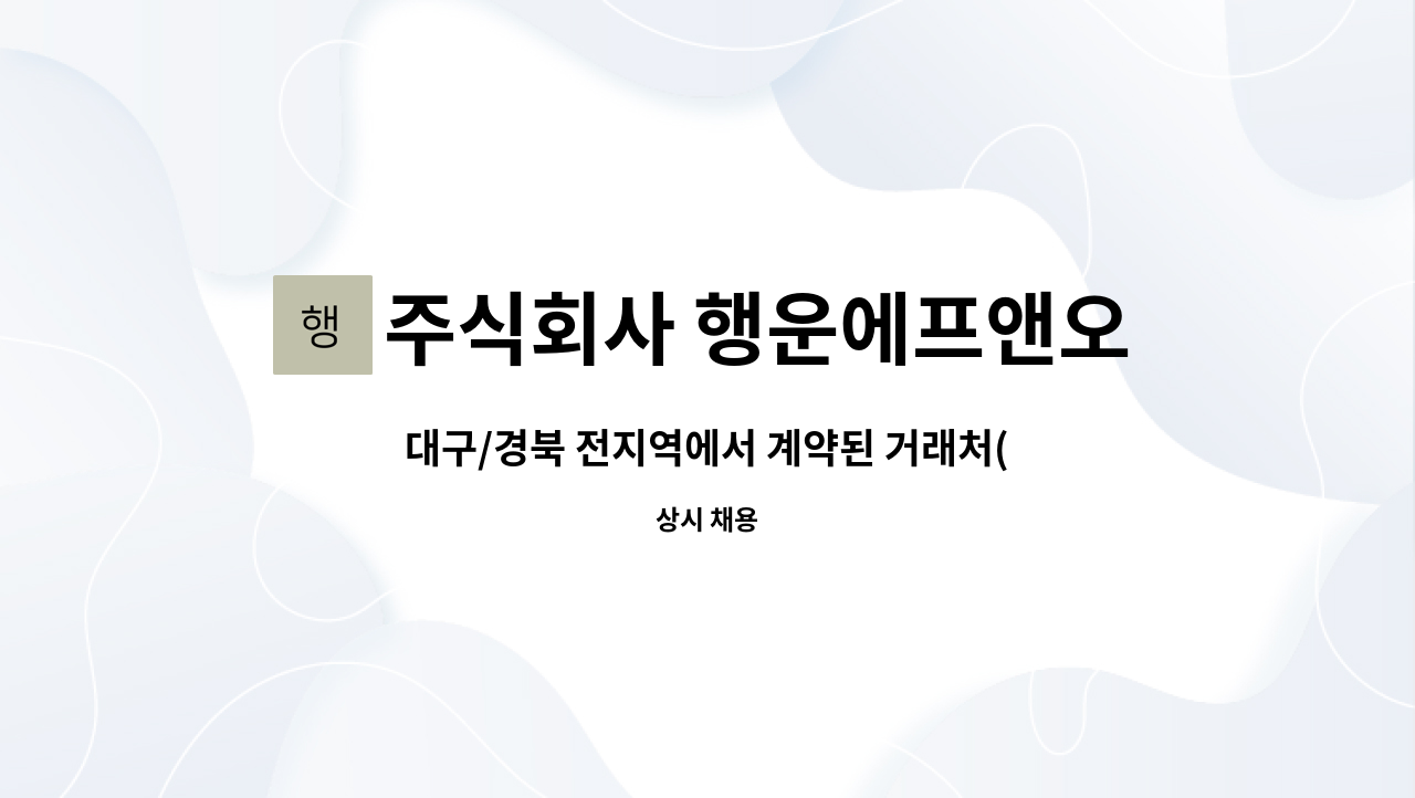 주식회사 행운에프앤오 : 대구/경북 전지역에서 계약된 거래처(프랜차이즈)에 식용유 납품 및 수거 하는 업무입니다. | 더팀스 대구/경북... 