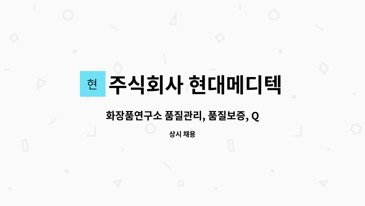 주식회사 현대메디텍 : 화장품연구소 품질관리, 품질보증, QA ·QC 정규직 채용 | 더팀스 화장품연구소 품질관리, 품질보증, QA ·QC 정규직... 