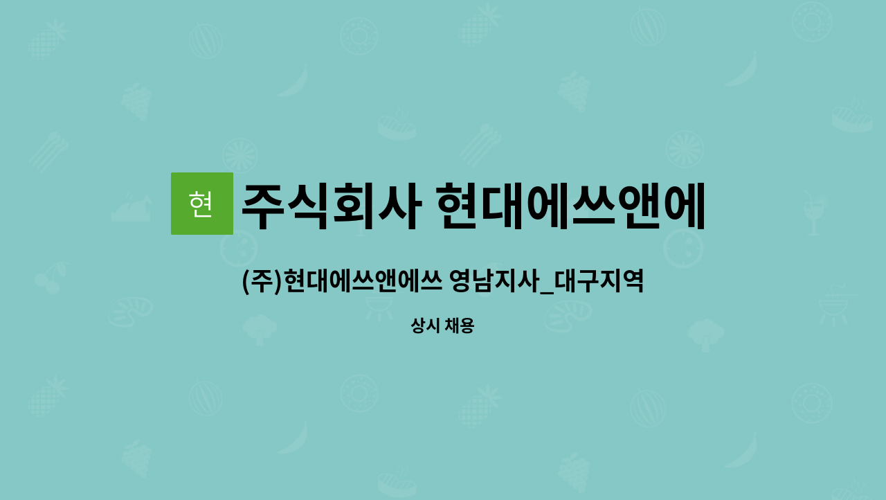 주식회사 현대에쓰앤에쓰 : (주)현대에쓰앤에쓰 영남지사_대구지역 신입사원 모집 | 더팀스 (주)현대에쓰앤에쓰 영남지사_대구지역 신입사원... 