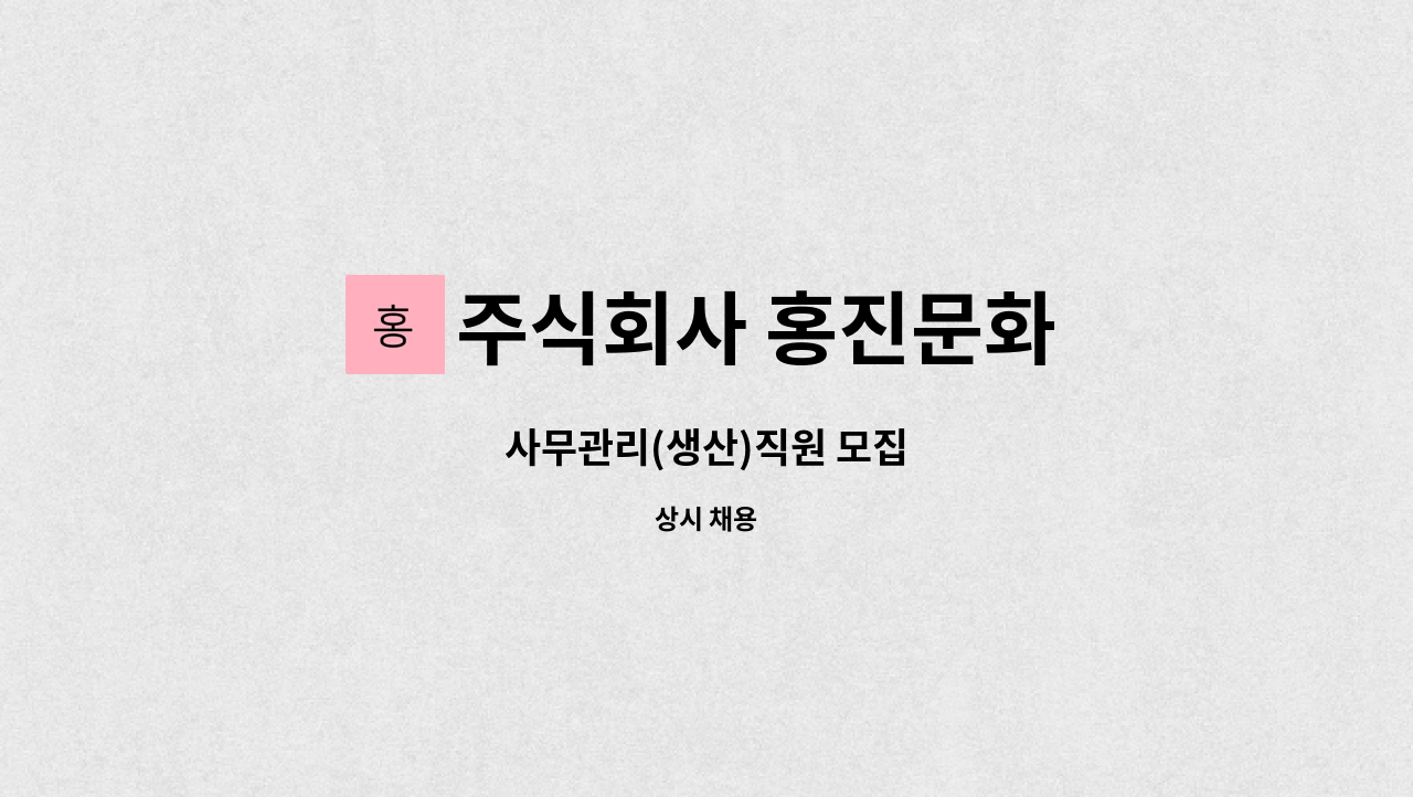 주식회사 홍진문화 : 사무관리(생산)직원 모집 | 더팀스 사무관리(생산)직원 모집 by 주식회사 홍진문화