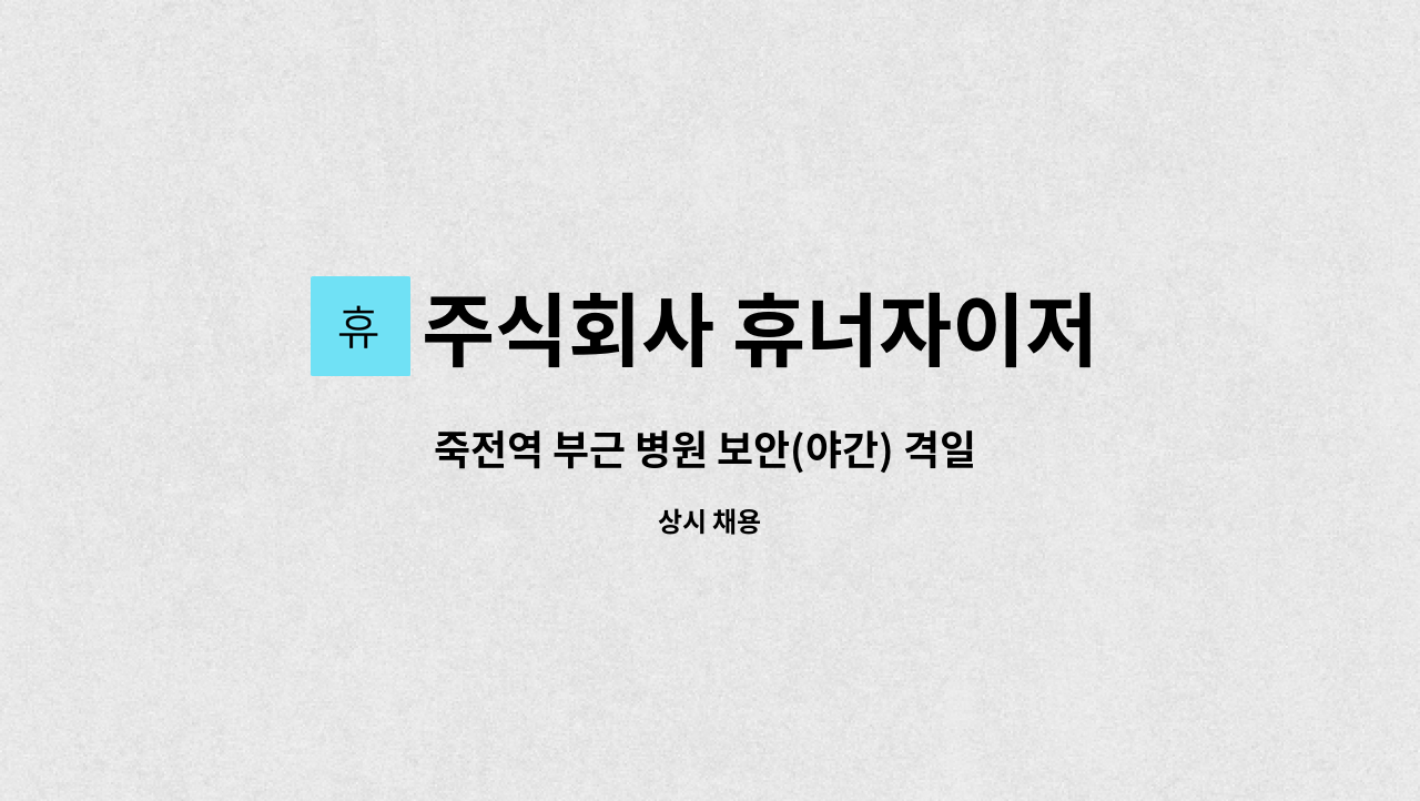 주식회사 휴너자이저 : 죽전역 부근 병원 보안(야간) 격일 근무... 죽전역 부근 병원 보안(야간) 격일 근무 주3일근무 by 주식회사 휴너자이저