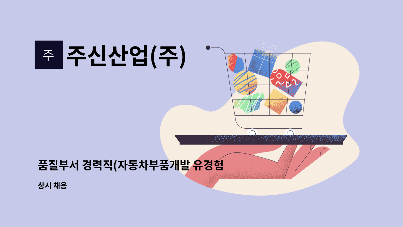 주신산업(주) : 품질부서 경력직(자동차부품개발 유경험자) | 더팀스 품질부서 경력직(자동차부품개발 유경험자) by 주신산업(주)