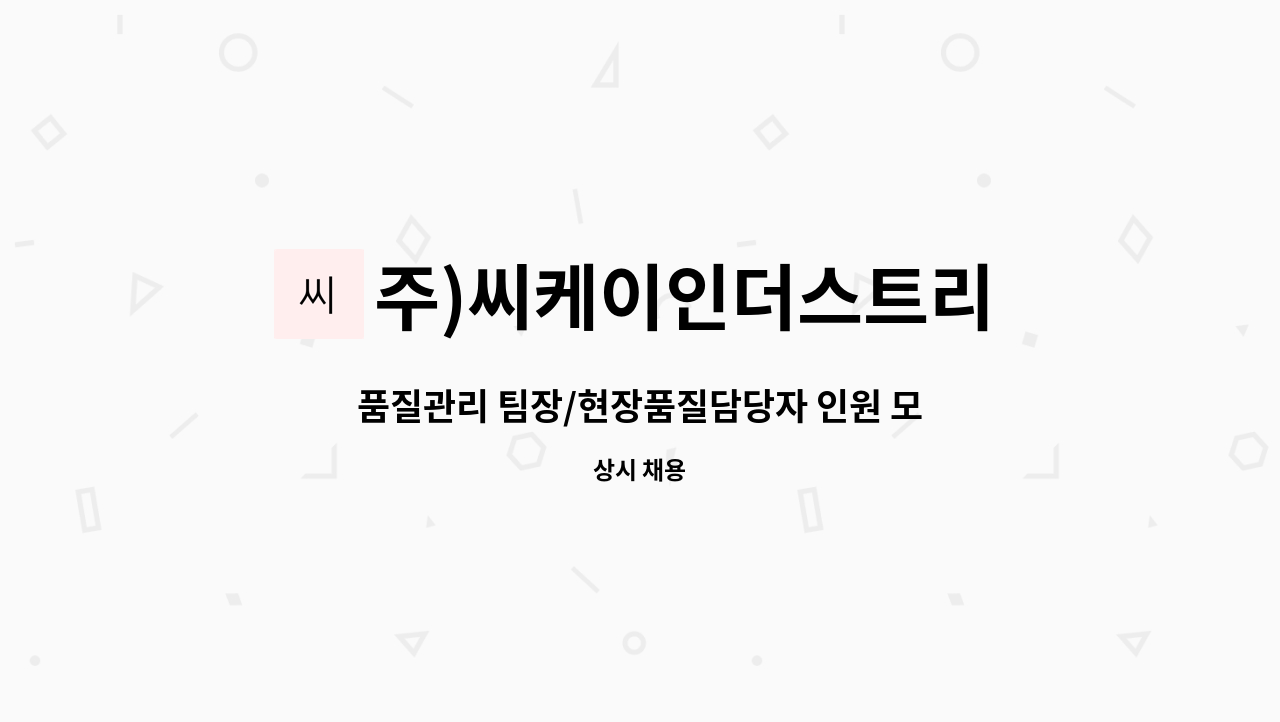 주)씨케이인더스트리 : 품질관리 팀장/현장품질담당자 인원... | 더팀스 품질관리 팀장/현장품질담당자 인원 모집합니다. by 주)씨케이인더스트리