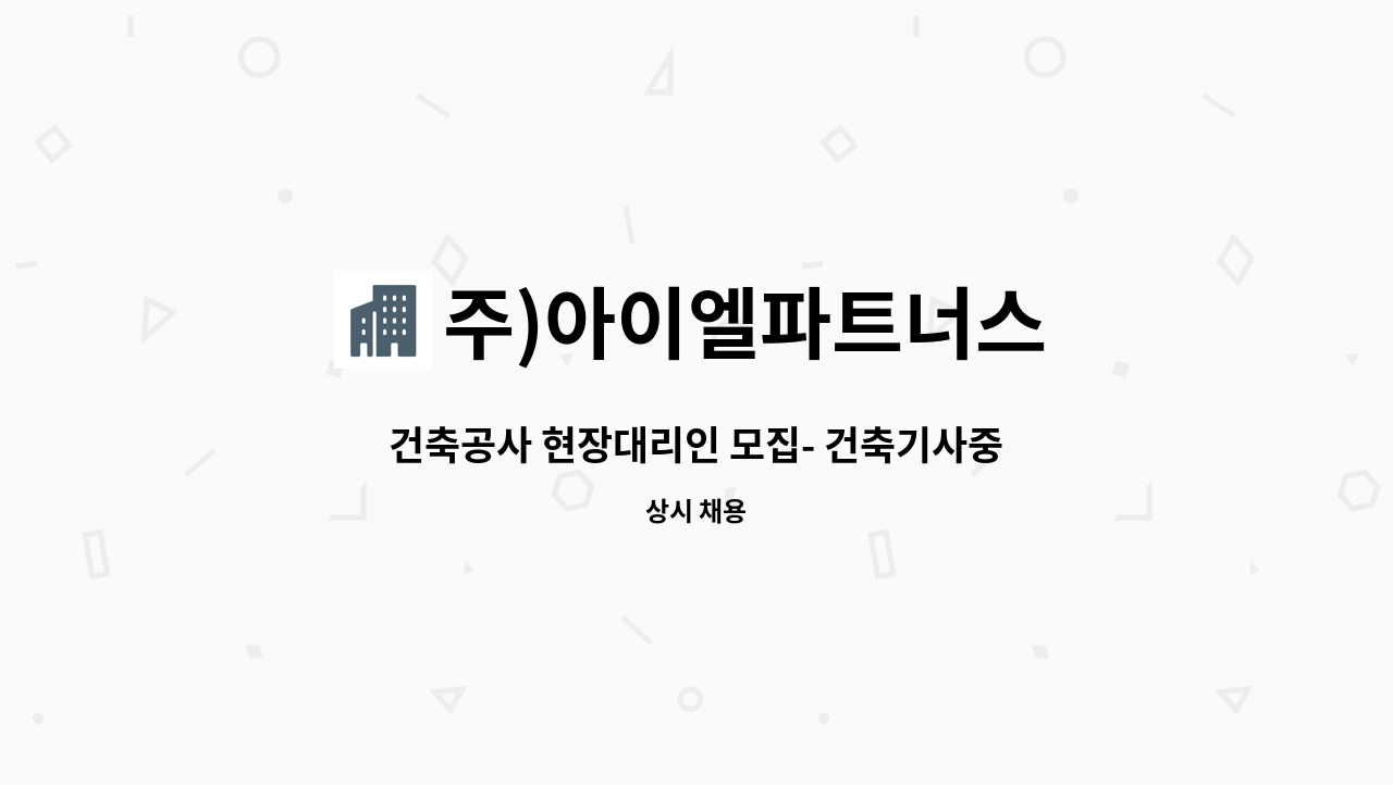 주)아이엘파트너스 : 건축공사 현장대리인 모집- 건축기사중급이상 | 더팀스 건축공사 현장대리인 모집- 건축기사중급이상 by 주)아이엘파트너스