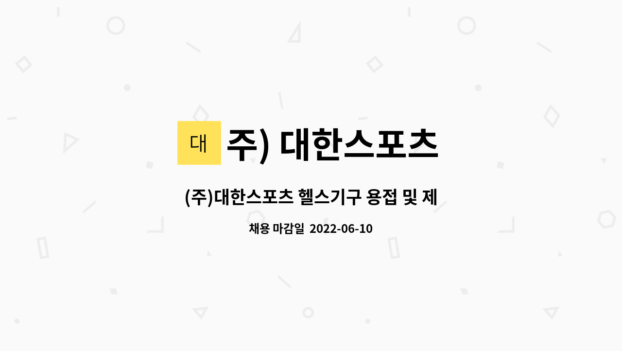 주) 대한스포츠 : (주)대한스포츠 헬스기구 용접 및 제작원 모집 | 더팀스 (주)대한스포츠 헬스기구 용접 및 제작원 모집 by 주) 대한스포츠