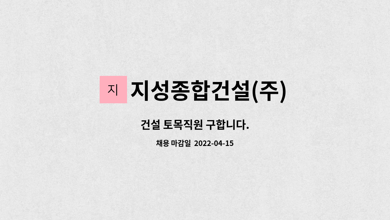 지성종합건설(주) : 건설 토목직원 구합니다. | 더팀스 건설 토목직원 구합니다. by 지성종합건설(주)