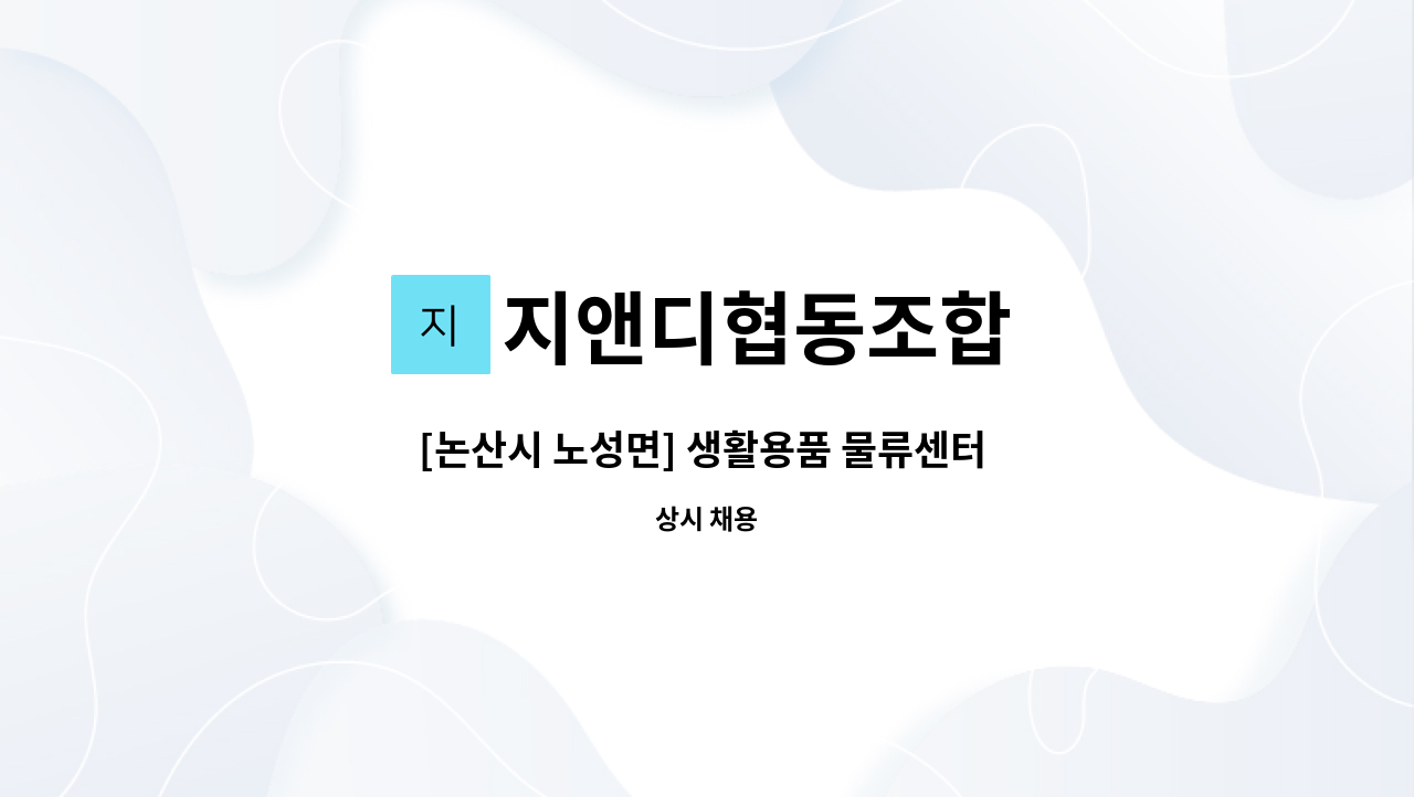 지앤디협동조합 : [논산시 노성면] 생활용품 물류센터 입출고 및... 생활용품 물류센터 입출고 및 창고관리 경력직(직원1명) by 지앤디협동조합
