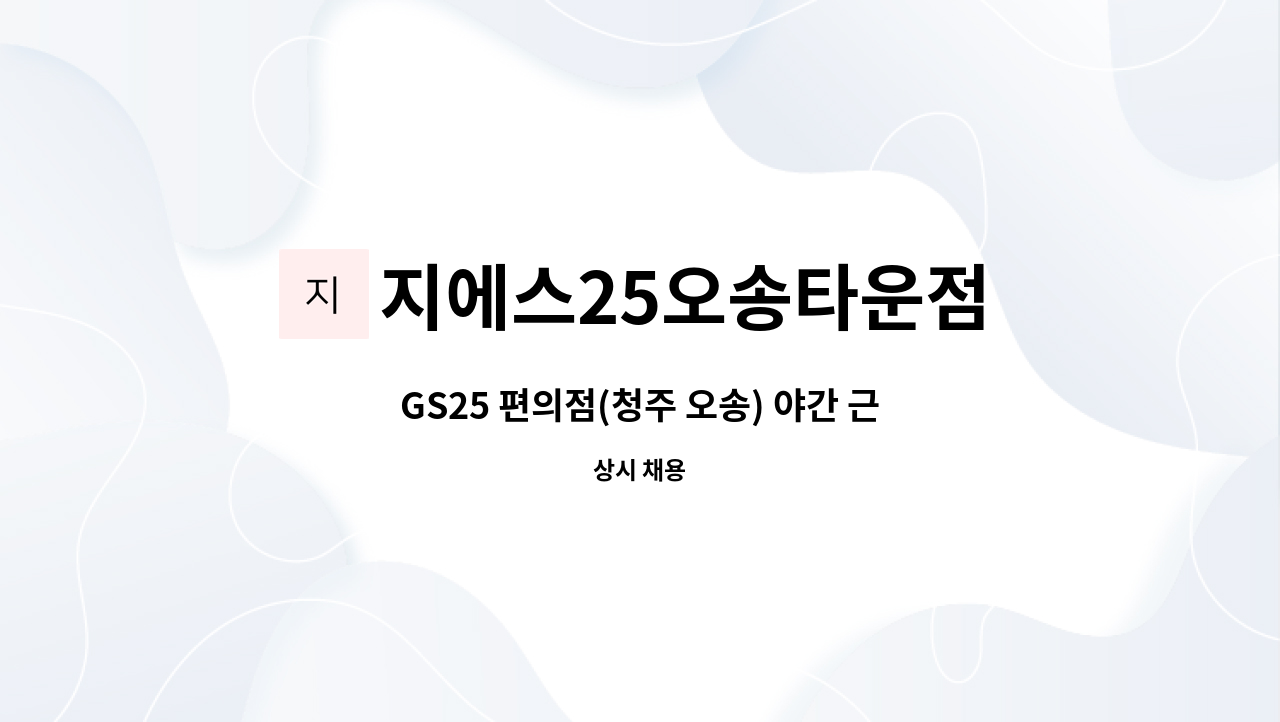 지에스25오송타운점 : GS25 편의점(청주 오송) 야간 근무자 채용 | 더팀스 GS25 편의점(청주 오송) 야간 근무자 채용 by 지에스25오송타운점