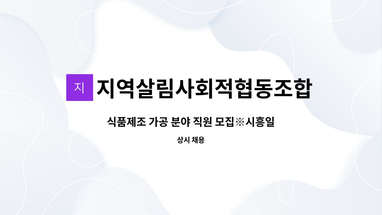 지역살림사회적협동조합 : 식품제조 가공 분야 직원 모집... 가공 분야 직원 모집※시흥일자리은행제 신청 업체 by 지역살림사회적협동조합