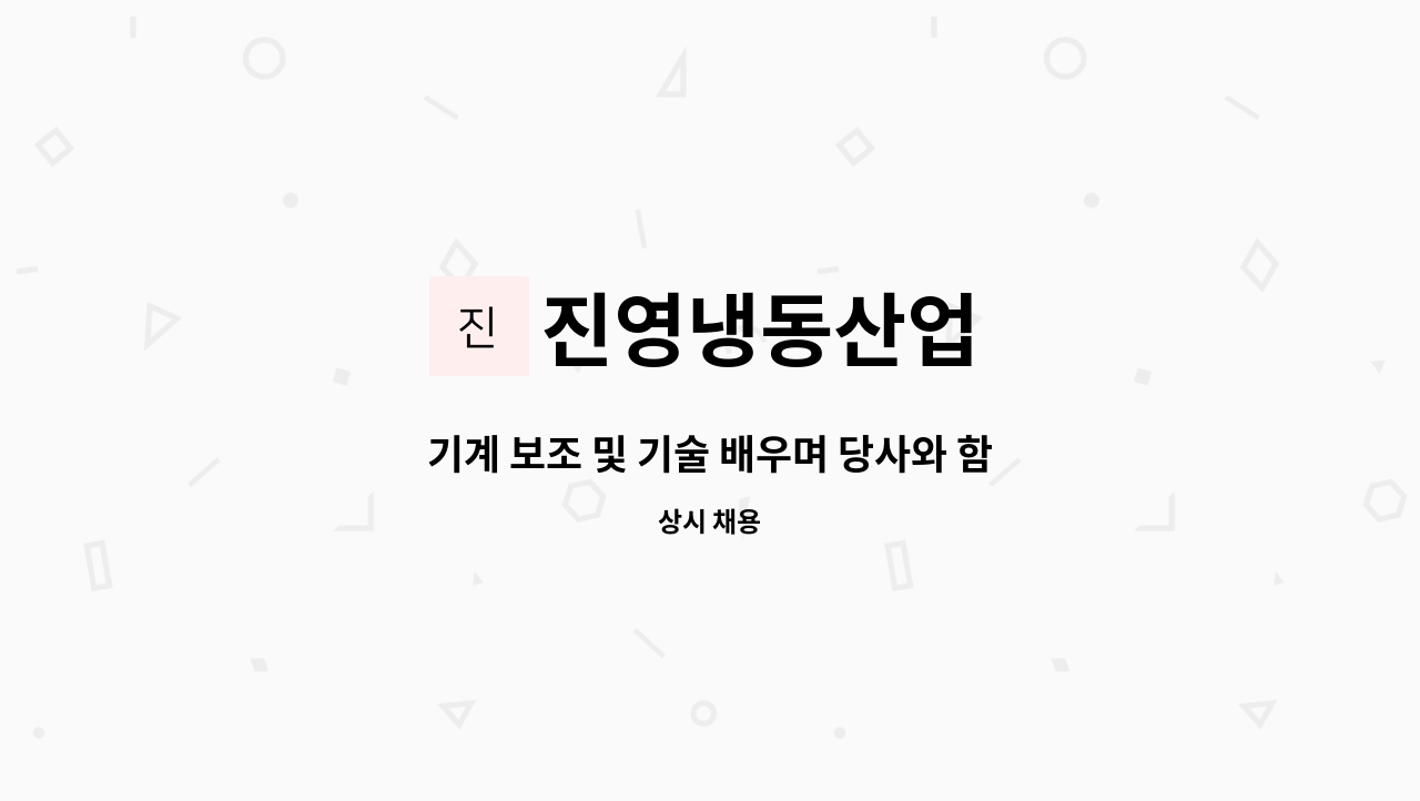 진영냉동산업 : 기계 보조 및 기술 배우며 당사와 함께 성장할 인재를 구합니다. | 더팀스 기계 보조 및 기술 배우며 당사와 함께 성장할 인재를... 