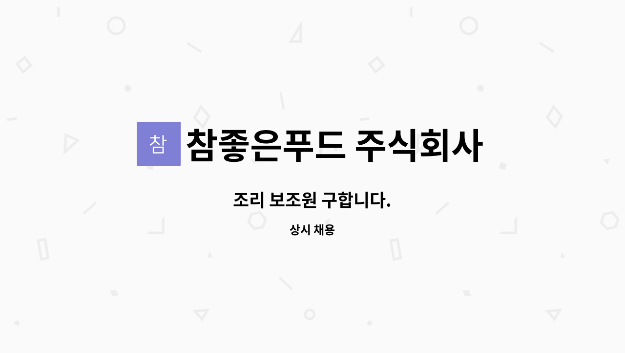 참좋은푸드 주식회사 : 조리 보조원 구합니다. | 더팀스 조리 보조원 구합니다. by 참좋은푸드 주식회사