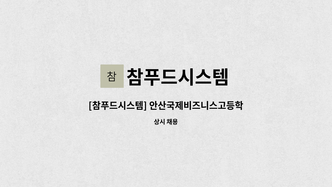 참푸드시스템 : [참푸드시스템] 안산국제비즈니스고등학교 조리보조 구인 | 더팀스 [참푸드시스템] 안산국제비즈니스고등학교 조리보조 구인 by... 