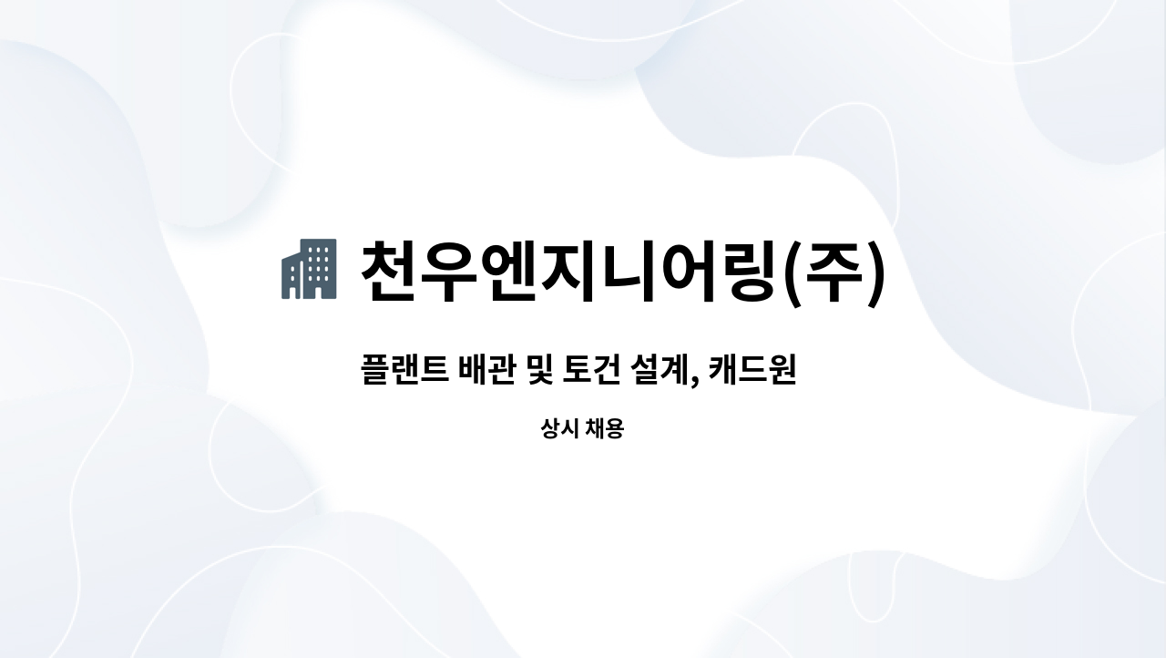 천우엔지니어링(주) : 플랜트 배관 및 토건 설계, 캐드원 모집 | 더팀스 플랜트 배관 및 토건 설계, 캐드원 모집 by 천우엔지니어링(주)