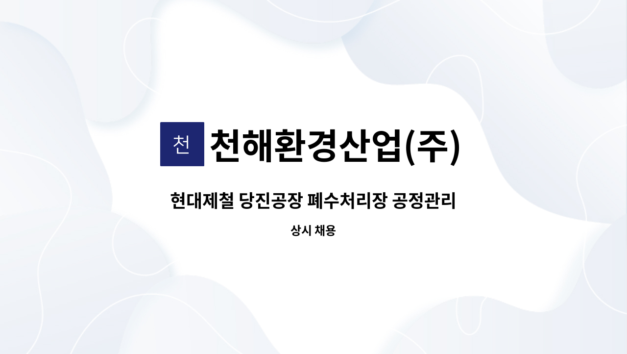 천해환경산업(주) : 현대제철 당진공장 폐수처리장 공정관리 및 유지보수 인원 모집 | 더팀스 현대제철 당진공장 폐수처리장 공정관리 및... 
