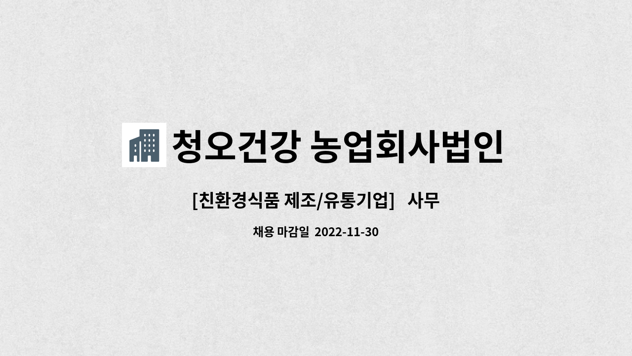 청오건강 농업회사법인(주) : [친환경식품 제조/유통기업] 사무보조... 제조/유통기업]   사무보조 사원 모집 by 청오건강 농업회사법인(주)