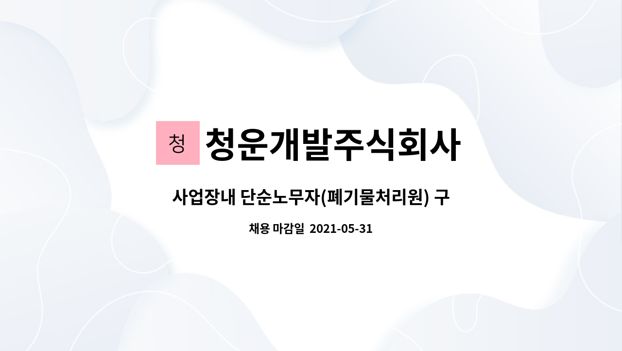 청운개발주식회사 : 사업장내 단순노무자(폐기물처리원) 구인 | 더팀스 사업장내 단순노무자(폐기물처리원) 구인 by 청운개발주식회사