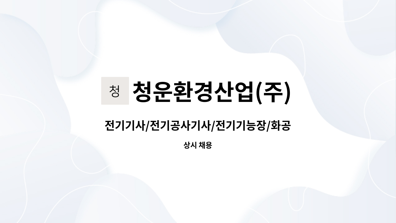 청운환경산업(주) : 전기기사/전기공사기사/전기기능장/화공기사(산업기사 경력대체가능) 자격증소지 사무업무보조 구함. | 더팀스 전기기사... 
