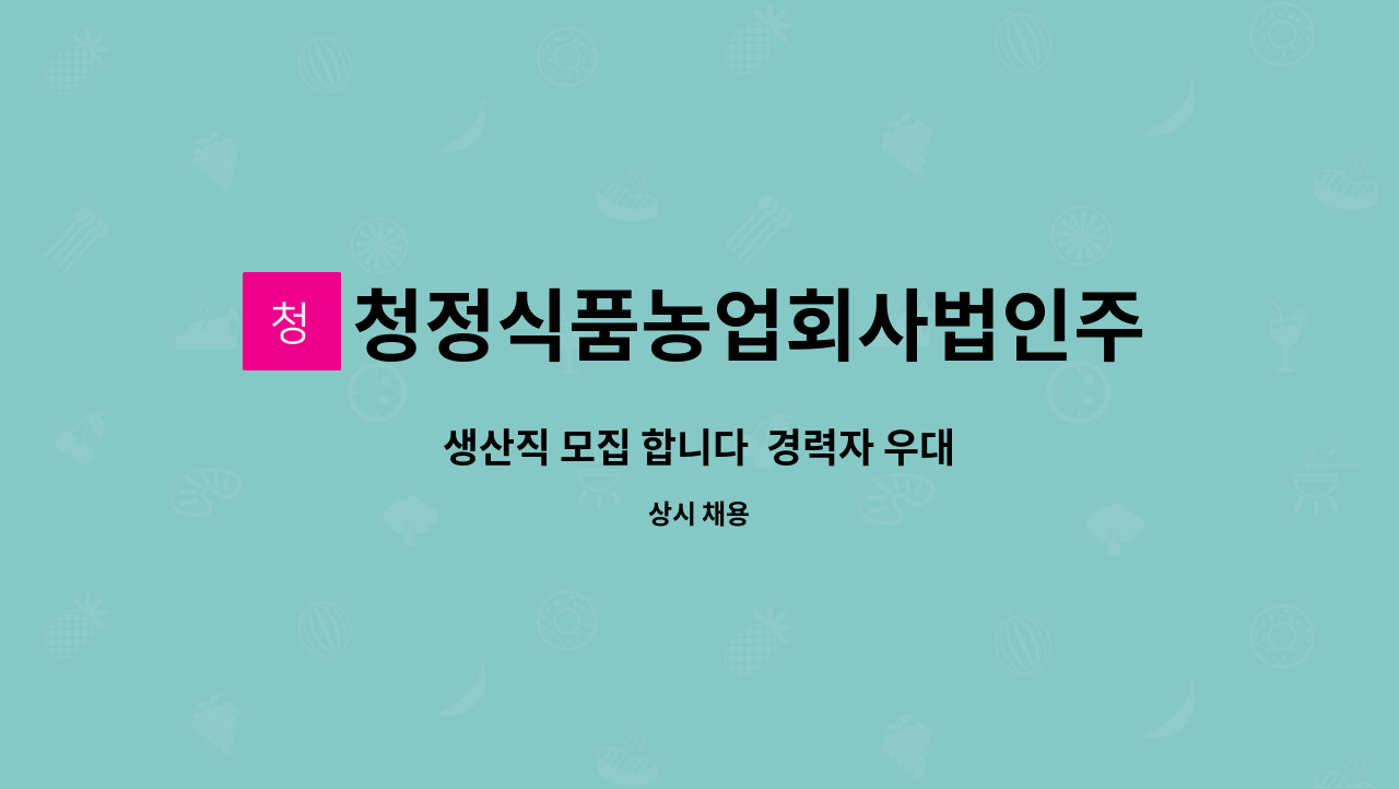 청정식품농업회사법인주식회사 : 생산직 모집 합니다 경력자 우대 | 더팀스 생산직 모집 합니다  경력자 우대 by 청정식품농업회사법인주식회사