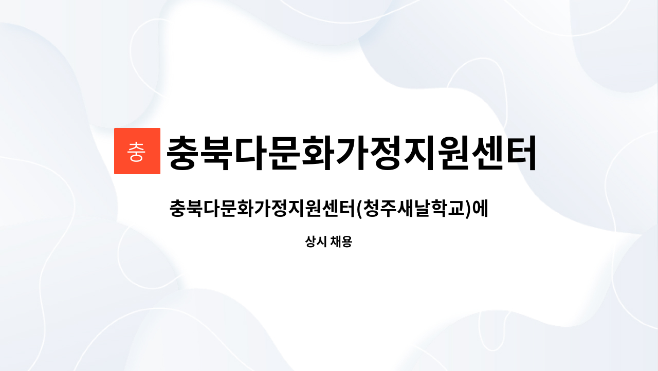 충북다문화가정지원센터 : 충북다문화가정지원센터(청주새날학교)에서... | 더팀스 충북다문화가정지원센터(청주새날학교)에서 한국어 강사를... 