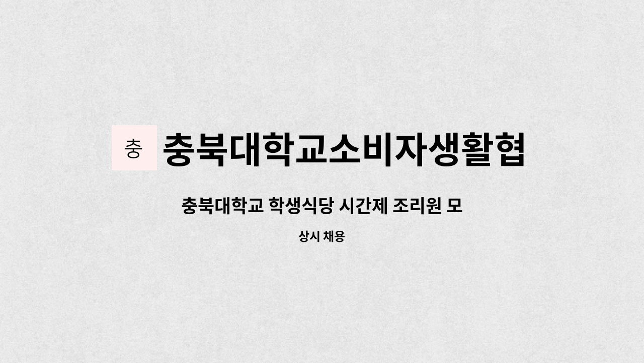 충북대학교소비자생활협동조합 : 충북대학교 학생식당 시간제 조리원 모집 | 더팀스 충북대학교 학생식당 시간제 조리원 모집 by... 