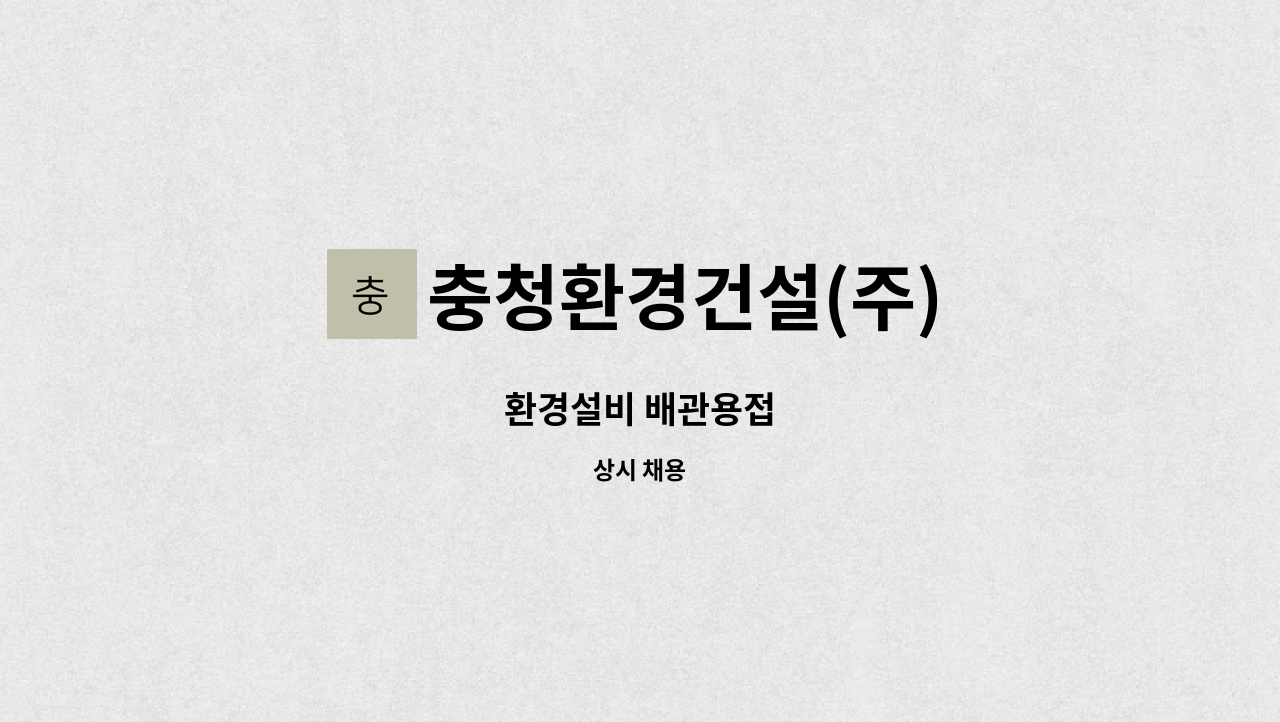 충청환경건설(주) : 환경설비 배관용접 | 더팀스 환경설비 배관용접 by 충청환경건설(주)