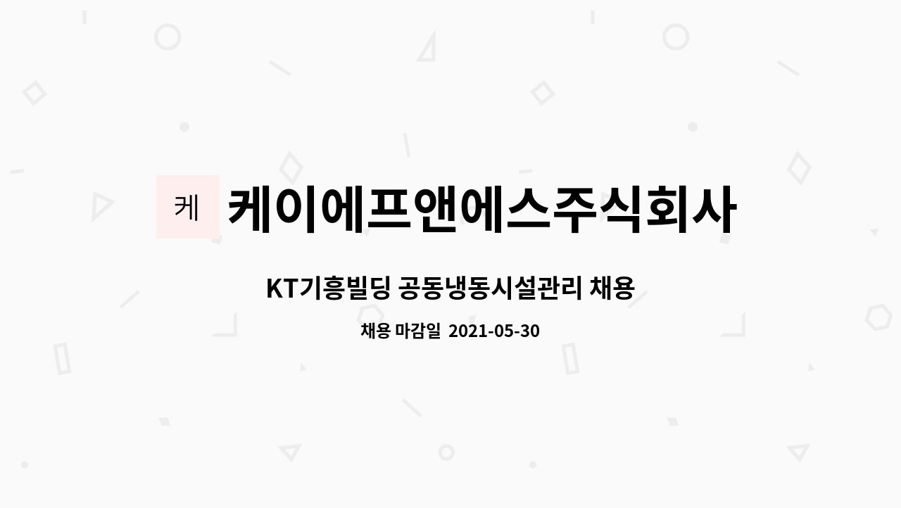 케이에프앤에스주식회사 : KT기흥빌딩 공동냉동시설관리 채용 | 더팀스 KT기흥빌딩 공동냉동시설관리 채용 by 케이에프앤에스주식회사