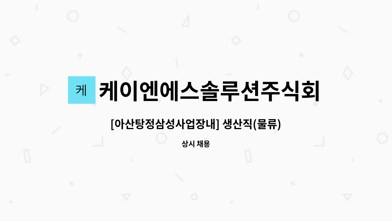 케이엔에스솔루션주식회사 : [아산탕정삼성사업장내] 생산직(물류) 4조3교대 근로자 채용 | 더팀스 [아산탕정삼성사업장내] 생산직(물류)... 