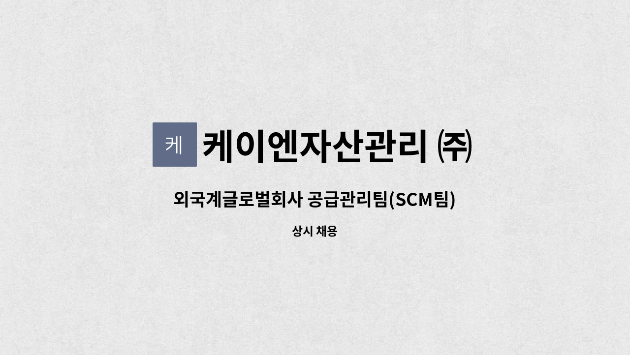 케이엔자산관리 ㈜ : 외국계글로벌회사 공급관리팀(SCM팀) 사무보조... 공급관리팀(SCM팀) 사무보조 파견직 모집 by 케이엔자산관리 ㈜