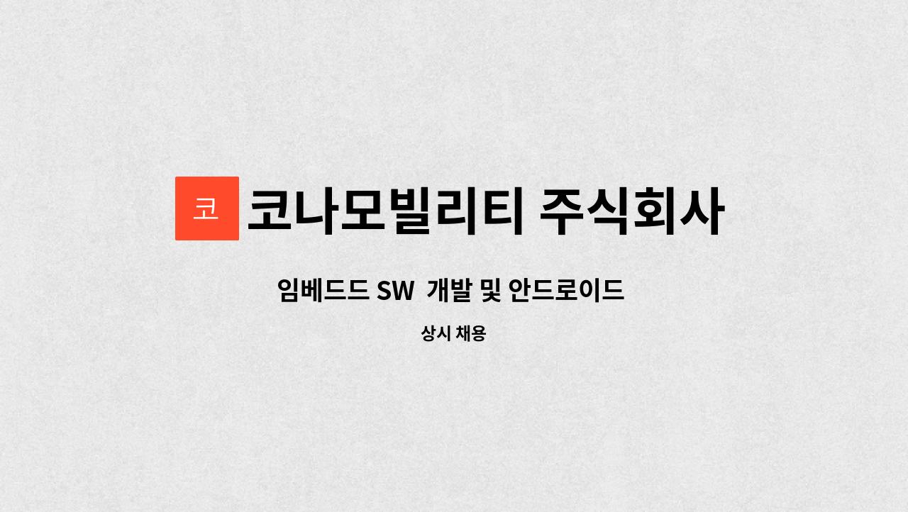 코나모빌리티 주식회사 : 임베드드 SW 개발 및 안드로이드 개발자 모집_대구 수성구 | 더팀스 임베드드 SW  개발 및 안드로이드 개발자 모집... 