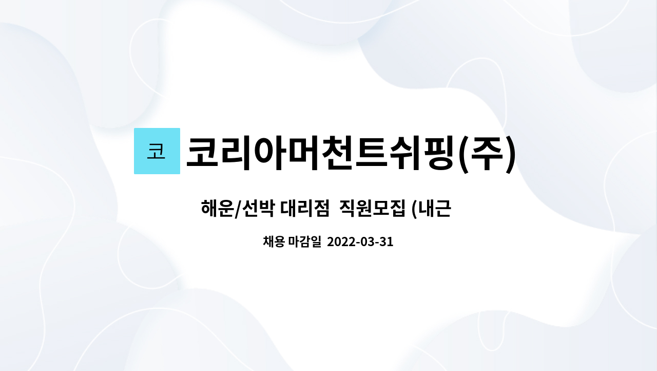 코리아머천트쉬핑(주) : 해운/선박 대리점 직원모집 (내근 가능자 모집) | 더팀스 해운/선박 대리점  직원모집 (내근 가능자 모집) by... 