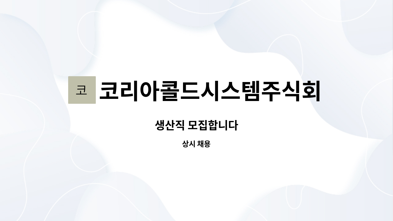 코리아콜드시스템주식회사 : 생산직 모집합니다 | 더팀스 생산직 모집합니다 by 코리아콜드시스템주식회사