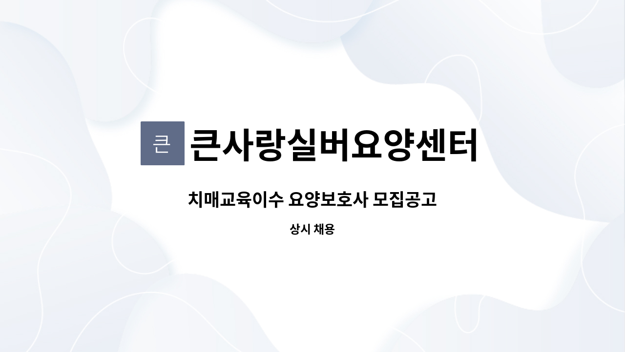 큰사랑실버요양센터 : 치매교육이수 요양보호사 모집공고 | 더팀스 치매교육이수 요양보호사 모집공고 by 큰사랑실버요양센터