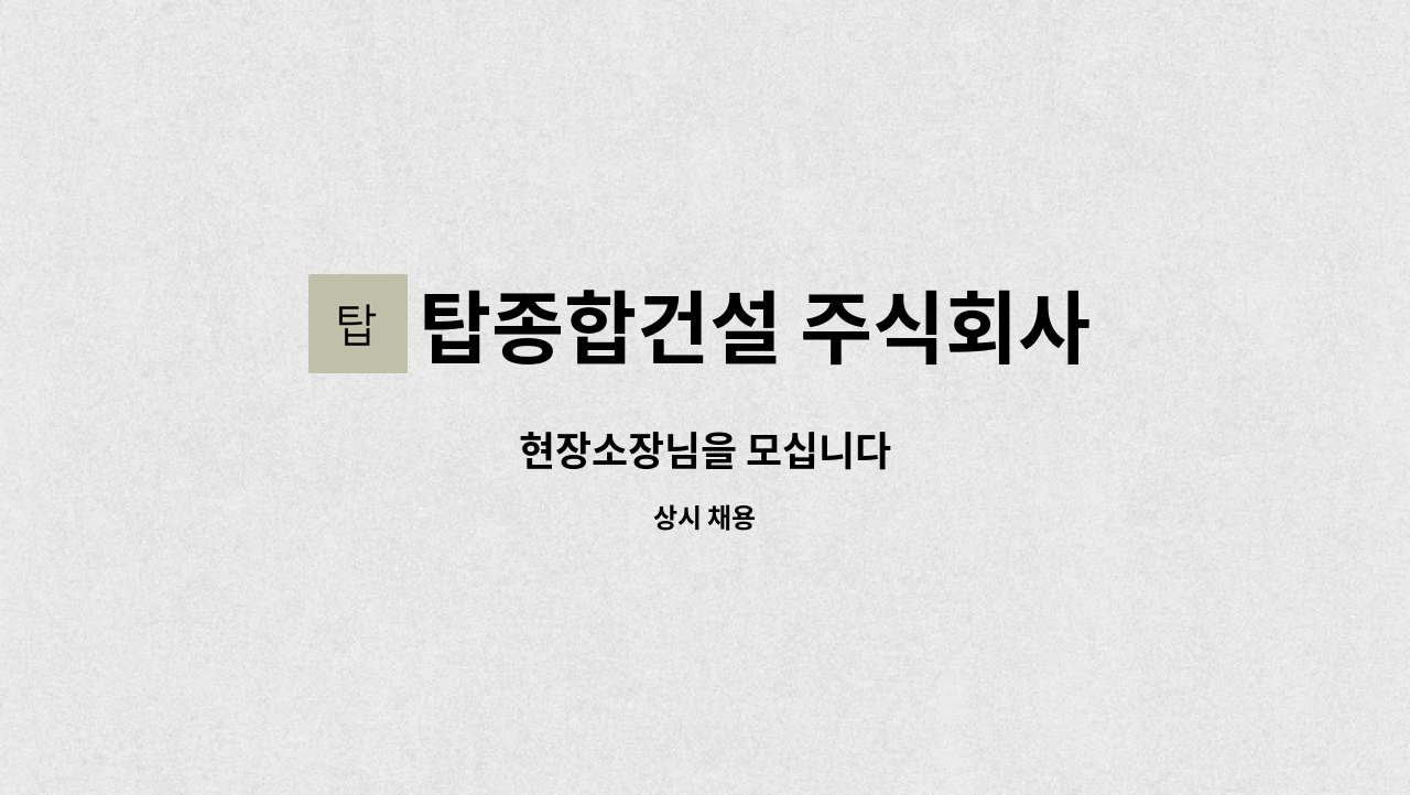 탑종합건설 주식회사 : 현장소장님을 모십니다 | 더팀스 현장소장님을 모십니다 by 탑종합건설 주식회사